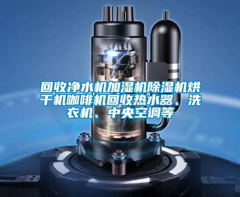 回收凈水機加濕機除濕機烘干機咖啡機回收熱水器、洗衣機、中央空調(diào)等