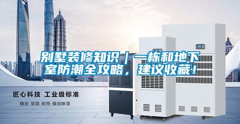 別墅裝修知識(shí)|一棟和地下室防潮全攻略,建議收藏!