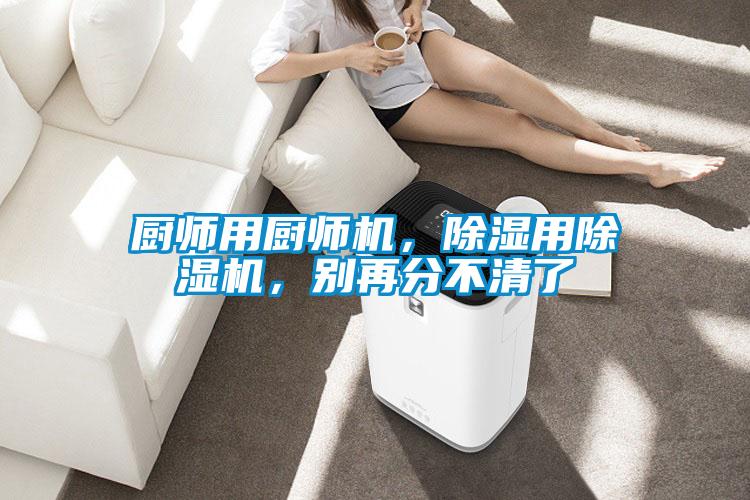 廚師用廚師機，除濕用除濕機，別再分不清了