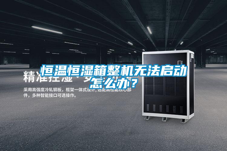 恒溫恒濕箱整機無法啟動怎么辦？