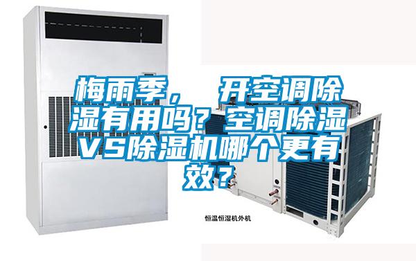 梅雨季， 開空調除濕有用嗎？空調除濕VS除濕機哪個更有效？