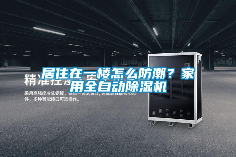 居住在一樓怎么防潮？家用全自動除濕機