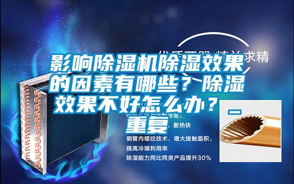 影響除濕機(jī)除濕效果的因素有哪些?除濕效果不好怎么辦?_重復(fù)
