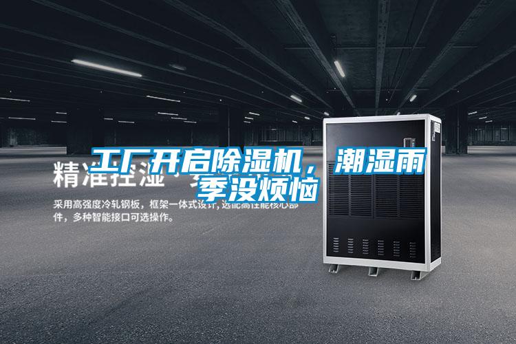 工廠開(kāi)啟除濕機(jī),潮濕雨季沒(méi)煩惱
