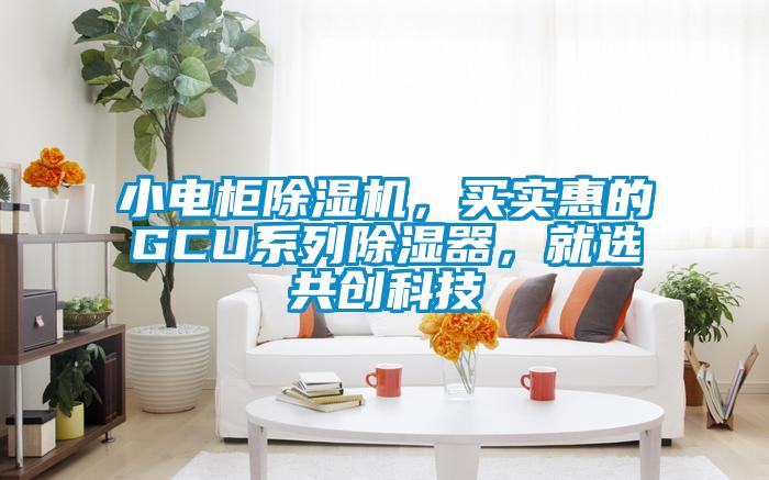 小電柜除濕機,買實惠的GCU系列除濕器,就選共創科技