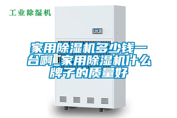家用除濕機多少錢一臺啊_家用除濕機什么牌子的質(zhì)量好
