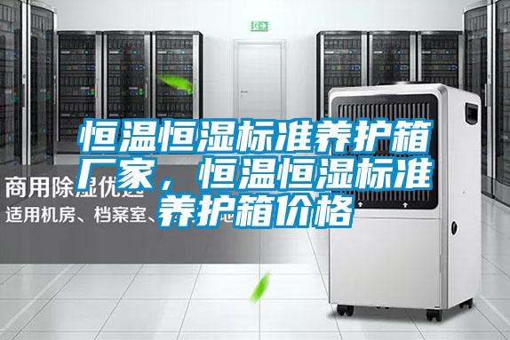 恒溫恒濕標(biāo)準(zhǔn)養(yǎng)護(hù)箱廠家，恒溫恒濕標(biāo)準(zhǔn)養(yǎng)護(hù)箱價(jià)格