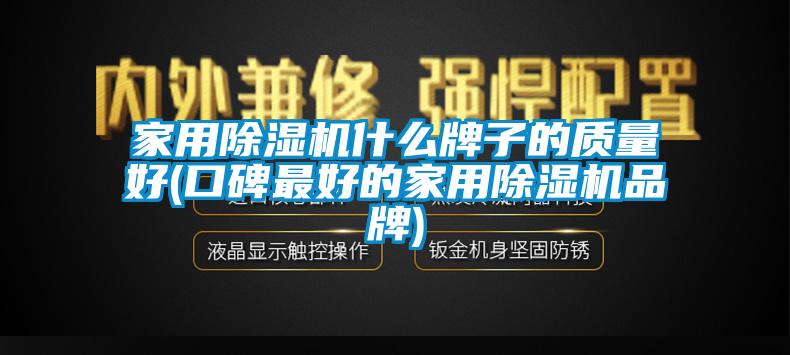 家用除濕機什么牌子的質量好(口碑最好的家用除濕機品牌)