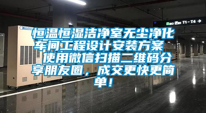 恒溫恒濕潔凈室無塵凈化車間工程設(shè)計(jì)安裝方案  使用微信掃描二維碼分享朋友圈，成交更快更簡單！