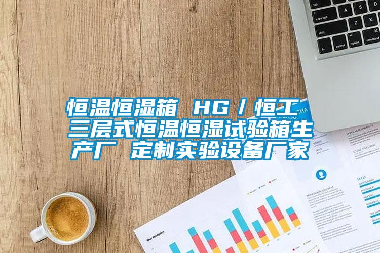 恒溫恒濕箱 HG／恒工 三層式恒溫恒濕試驗箱生產廠 定制實驗設備廠家