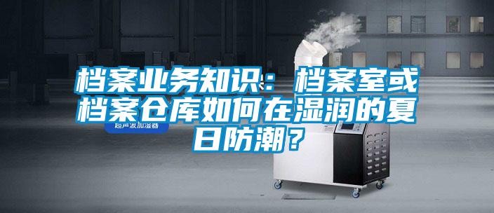 檔案業務知識：檔案室或檔案倉庫如何在濕潤的夏日防潮？