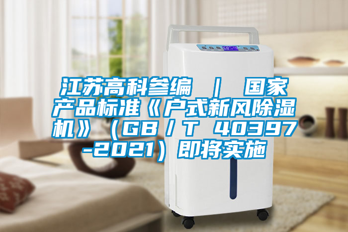 江蘇高科參編 ｜ 國家產(chǎn)品標準《戶式新風除濕機》（GB／T 40397-2021）即將實施