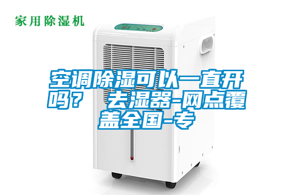 空調(diào)除濕可以一直開(kāi)嗎？ 去濕器-網(wǎng)點(diǎn)覆蓋全國(guó)-專(zhuān)
