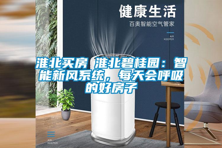 淮北買房│淮北碧桂園：智能新風系統(tǒng)，每天會呼吸的好房子