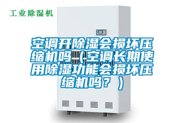 空調(diào)開(kāi)除濕會(huì)損壞壓縮機(jī)嗎（空調(diào)長(zhǎng)期使用除濕功能會(huì)損壞壓縮機(jī)嗎？）