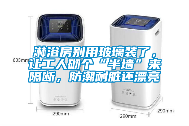 淋浴房別用玻璃裝了，讓工人砌個“半墻”來隔斷，防潮耐臟還漂亮
