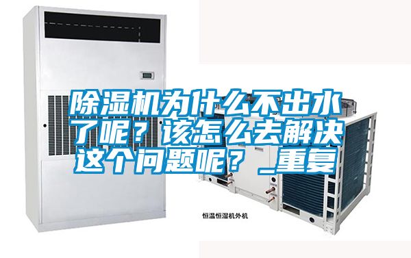 除濕機為什么不出水了呢？該怎么去解決這個問題呢？_重復(fù)