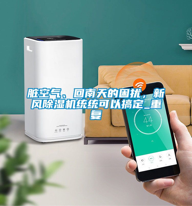 臟空氣、回南天的困擾，新風(fēng)除濕機(jī)統(tǒng)統(tǒng)可以搞定_重復(fù)